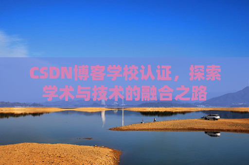 CSDN博客学校认证，探索学术与技术的融合之路