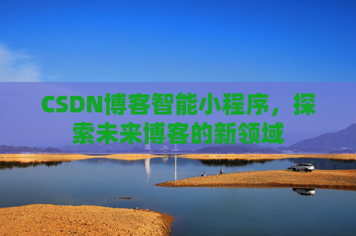 CSDN博客智能小程序，探索未来博客的新领域