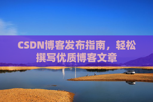 CSDN博客发布指南，轻松撰写优质博客文章