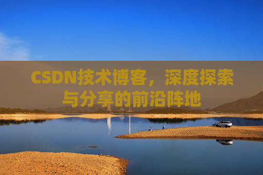 CSDN技术博客，深度探索与分享的前沿阵地